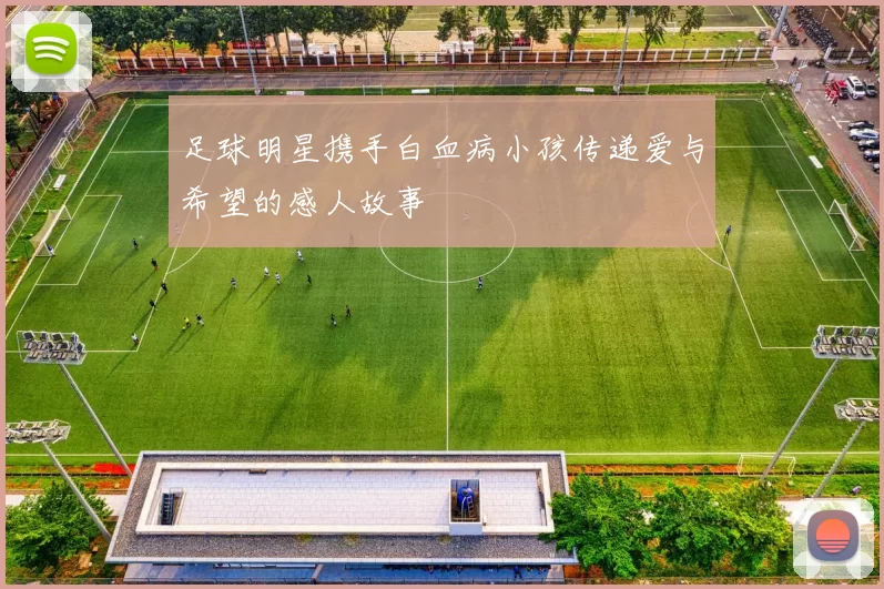 足球明星携手白血病小孩传递爱与希望的感人故事