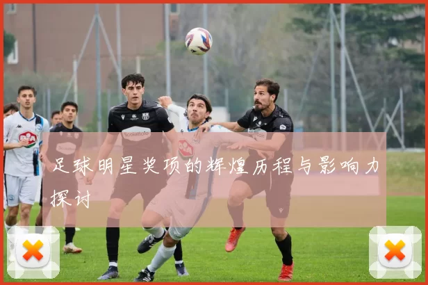 足球明星奖项的辉煌历程与影响力探讨