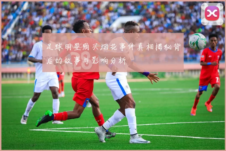 足球明星购买烟花事件真相揭秘背后的故事与影响分析
