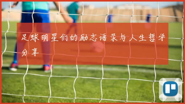 足球明星们的励志语录与人生哲学分享