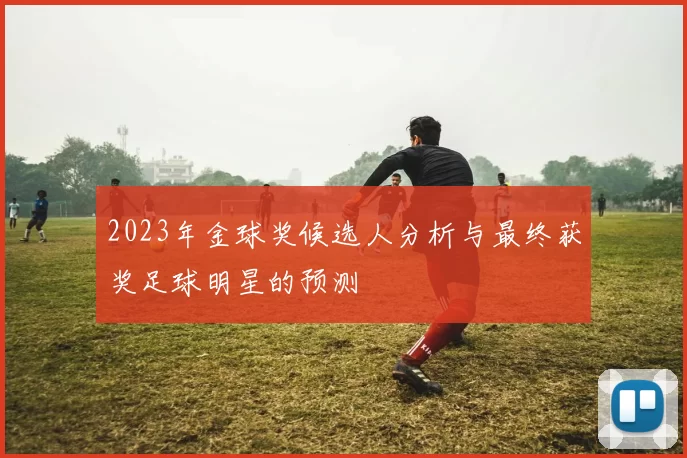 2023年金球奖候选人分析与最终获奖足球明星的预测