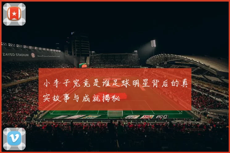 小李子究竟是谁足球明星背后的真实故事与成就揭秘