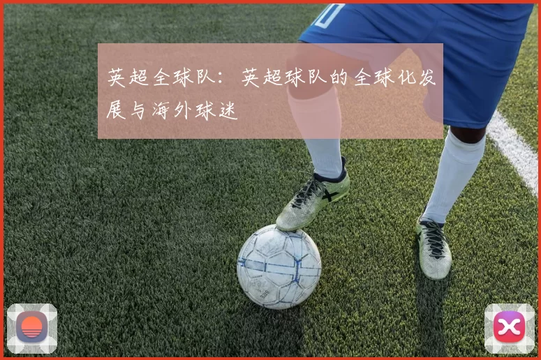 英超全球队：英超球队的全球化发展与海外球迷