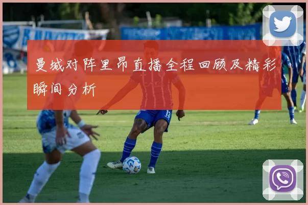 曼城对阵里昂直播全程回顾及精彩瞬间分析