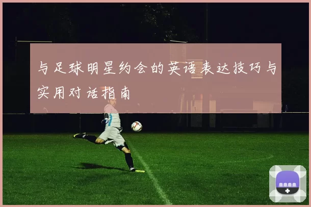 与足球明星约会的英语表达技巧与实用对话指南