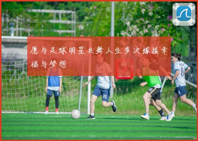 愿与足球明星共舞人生多次嫁接幸福与梦想
