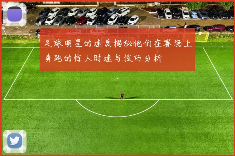 足球明星的速度揭秘他们在赛场上奔跑的惊人时速与技巧分析