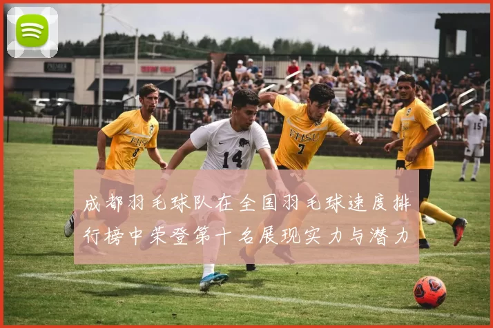 成都羽毛球队在全国羽毛球速度排行榜中荣登第十名展现实力与潜力