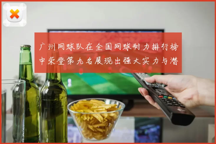 广州网球队在全国网球耐力排行榜中荣登第九名展现出强大实力与潜力
