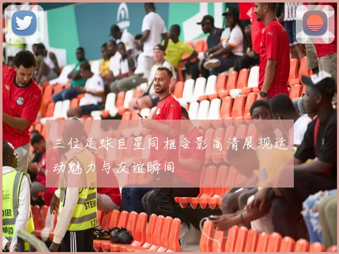 三位足球巨星同框合影高清展现运动魅力与友谊瞬间
