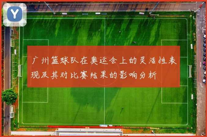 广州篮球队在奥运会上的灵活性表现及其对比赛结果的影响分析