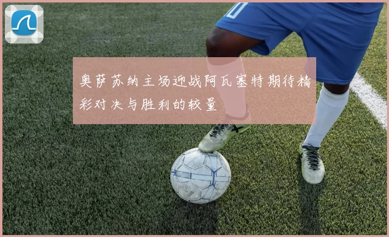 奥萨苏纳主场迎战阿瓦塞特期待精彩对决与胜利的较量