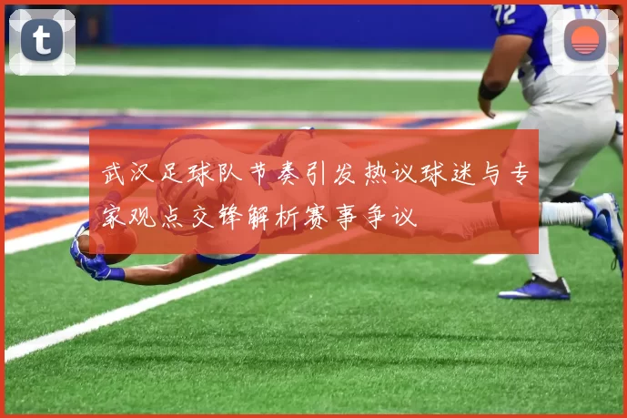 武汉足球队节奏引发热议球迷与专家观点交锋解析赛事争议