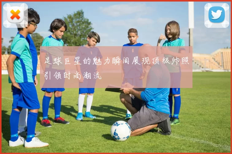 足球巨星的魅力瞬间展现顶级帅照引领时尚潮流