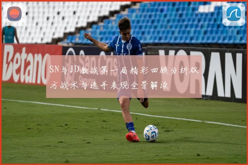SN与JD激战第一局精彩回顾分析双方战术与选手表现全景解读