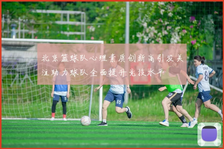 北京篮球队心理素质创新高引发关注助力球队全面提升竞技水平