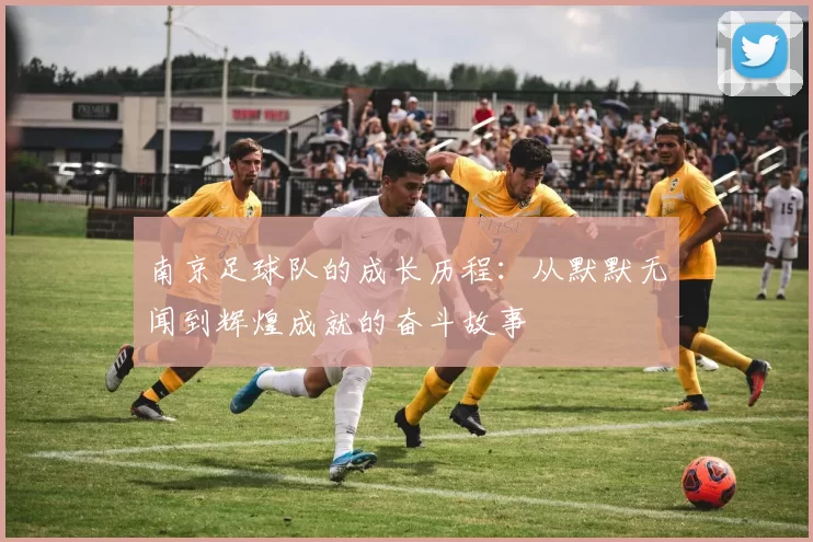 南京足球队的成长历程：从默默无闻到辉煌成就的奋斗故事