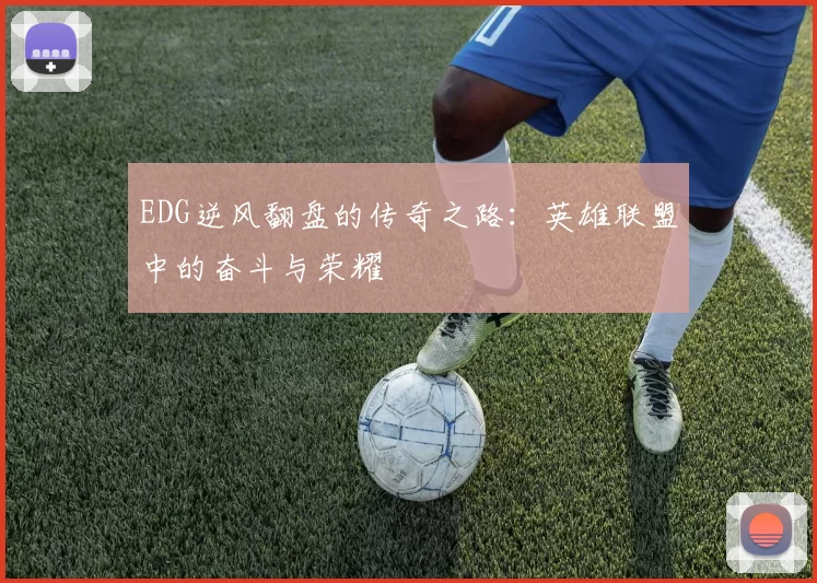 EDG逆风翻盘的传奇之路：英雄联盟中的奋斗与荣耀