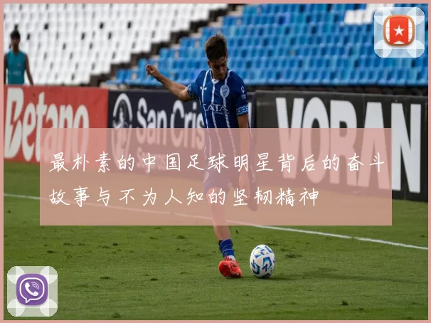 最朴素的中国足球明星背后的奋斗故事与不为人知的坚韧精神