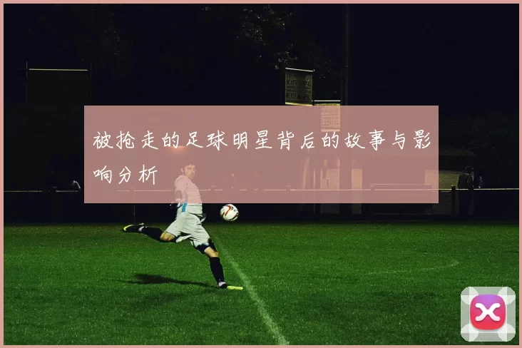 被抢走的足球明星背后的故事与影响分析
