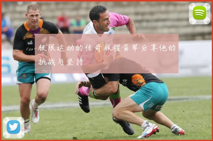 极限运动的传奇旅程黄军分享他的挑战与坚持