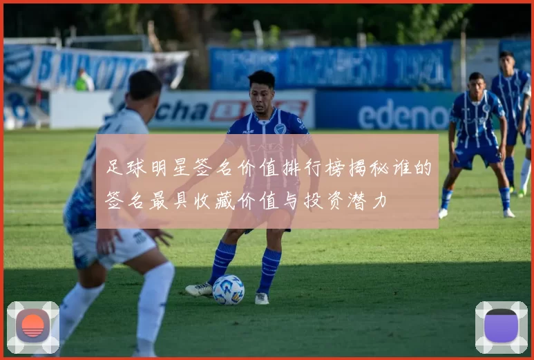 足球明星签名价值排行榜揭秘谁的签名最具收藏价值与投资潜力