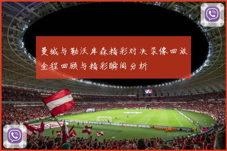 曼城与勒沃库森精彩对决录像回放全程回顾与精彩瞬间分析