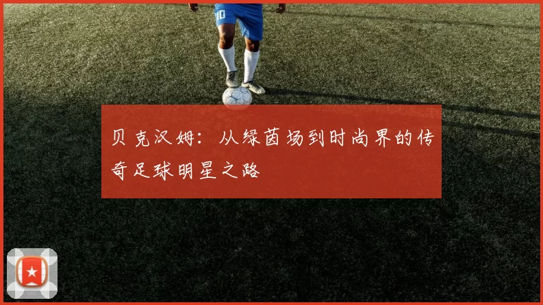 贝克汉姆：从绿茵场到时尚界的传奇足球明星之路