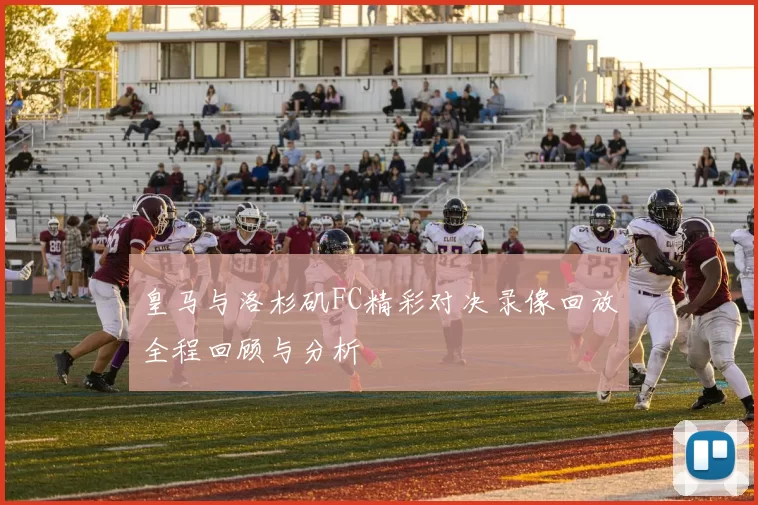 皇马与洛杉矶FC精彩对决录像回放全程回顾与分析