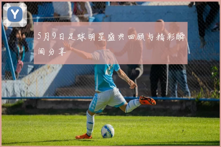 5月9日足球明星盛典回顾与精彩瞬间分享