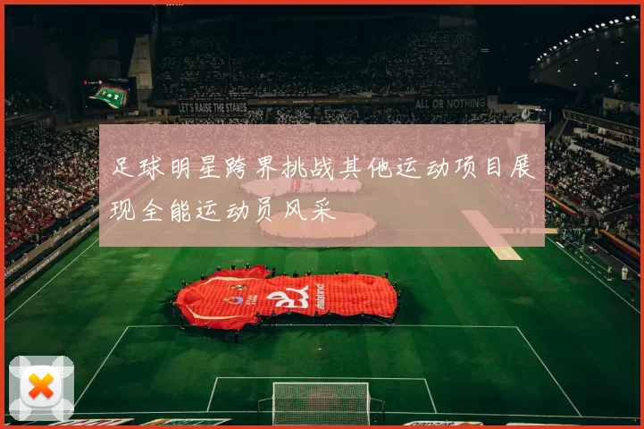 足球明星跨界挑战其他运动项目展现全能运动员风采