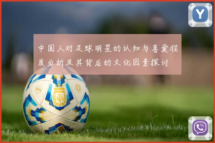 中国人对足球明星的认知与喜爱程度分析及其背后的文化因素探讨