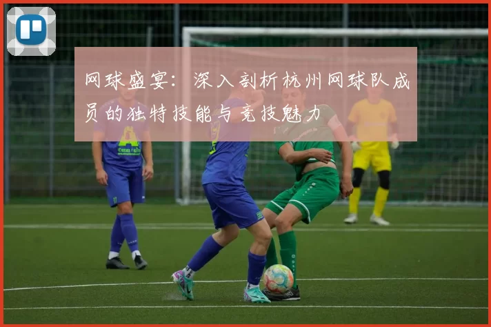 网球盛宴：深入剖析杭州网球队成员的独特技能与竞技魅力