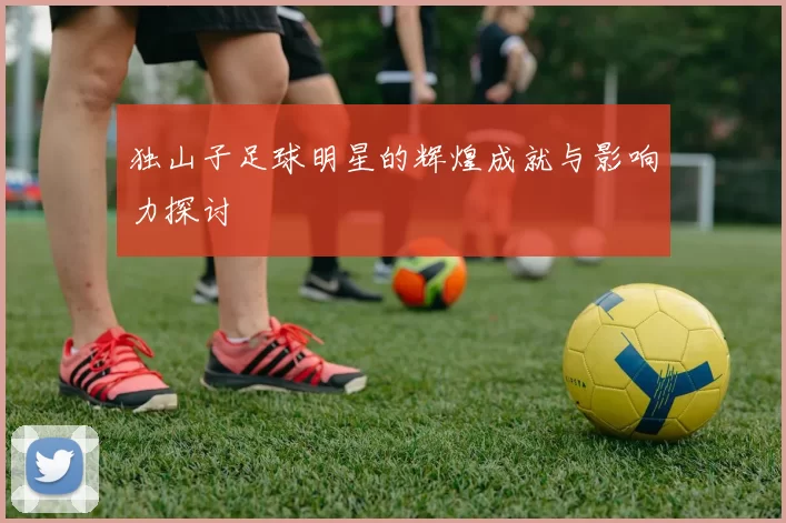 独山子足球明星的辉煌成就与影响力探讨