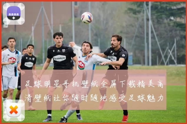 足球明星手机壁纸全屏下载精美高清壁纸让你随时随地感受足球魅力