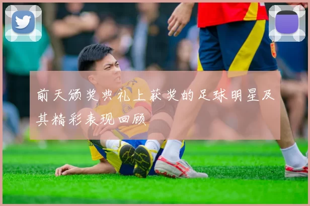 前天颁奖典礼上获奖的足球明星及其精彩表现回顾