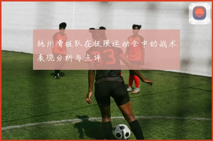 杭州滑板队在极限运动会中的战术表现分析与点评