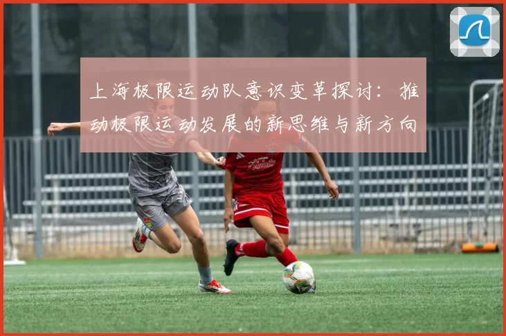 上海极限运动队意识变革探讨：推动极限运动发展的新思维与新方向