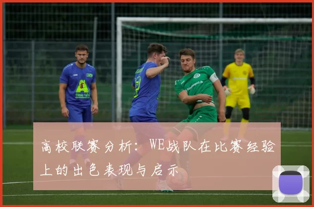 高校联赛分析：WE战队在比赛经验上的出色表现与启示