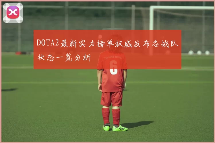 DOTA2最新实力榜单权威发布各战队状态一览分析