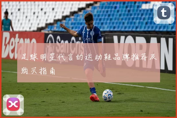 足球明星代言的运动鞋品牌推荐及购买指南