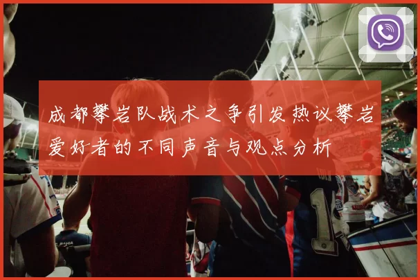 成都攀岩队战术之争引发热议攀岩爱好者的不同声音与观点分析