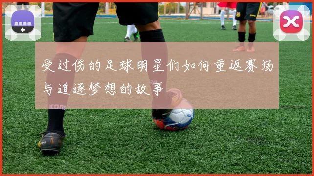 受过伤的足球明星们如何重返赛场与追逐梦想的故事
