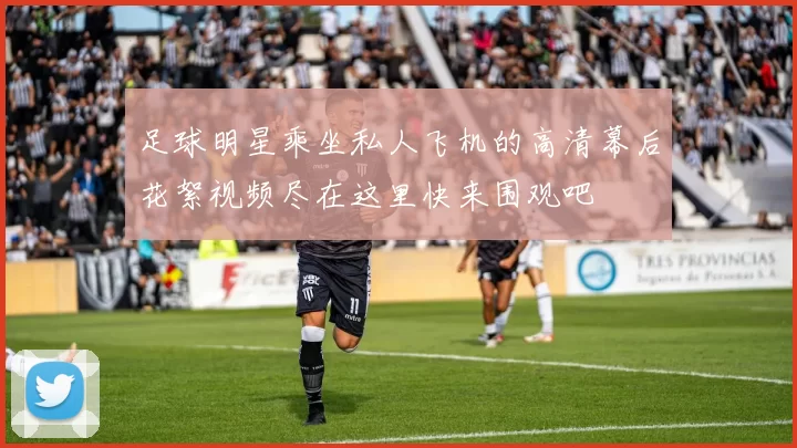 足球明星乘坐私人飞机的高清幕后花絮视频尽在这里快来围观吧