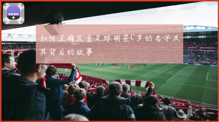 如何正确发音足球明星C罗的名字及其背后的故事