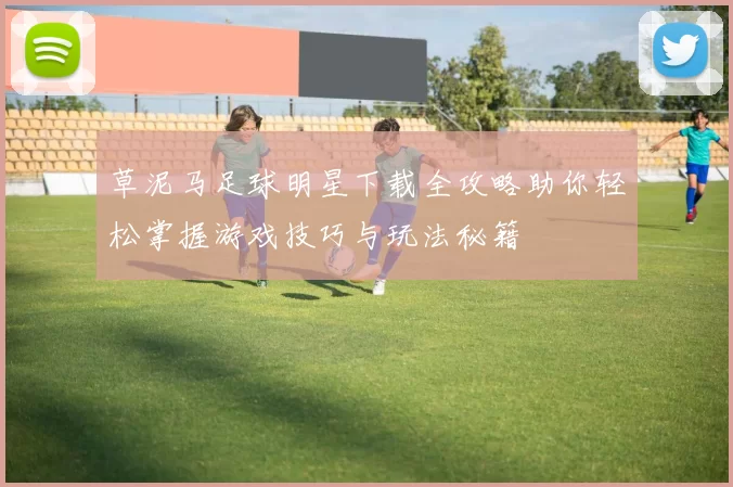 草泥马足球明星下载全攻略助你轻松掌握游戏技巧与玩法秘籍