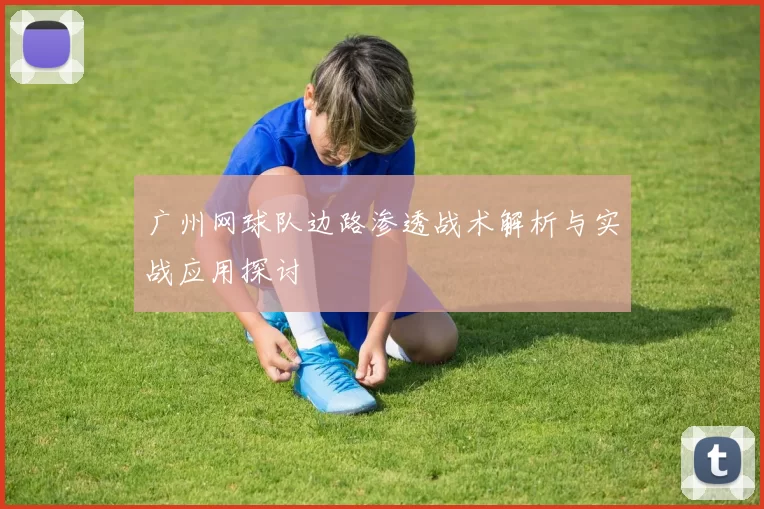 广州网球队边路渗透战术解析与实战应用探讨