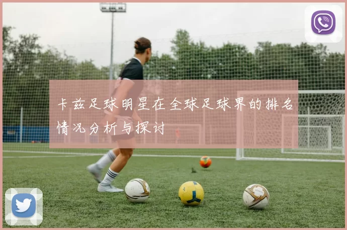卡兹足球明星在全球足球界的排名情况分析与探讨