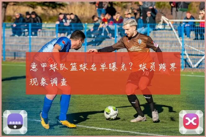 意甲球队篮球名单曝光？球员跨界现象调查