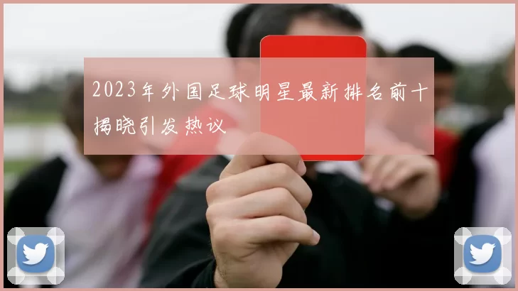 2023年外国足球明星最新排名前十揭晓引发热议